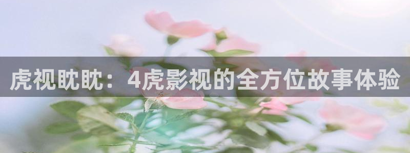 6080新视觉理论片：虎视眈眈：4虎影视的全方位故事体验