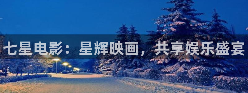 yy6080新视觉电影：七星电影：星辉映画，共享娱乐盛宴